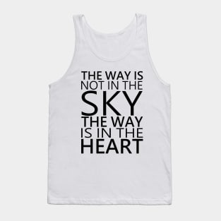 The way is not in the sky, the way is in the heart Tank Top